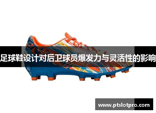 足球鞋设计对后卫球员爆发力与灵活性的影响