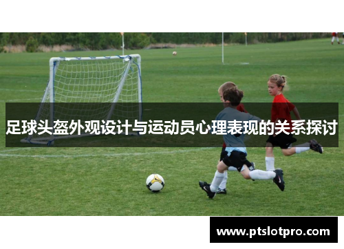 足球头盔外观设计与运动员心理表现的关系探讨
