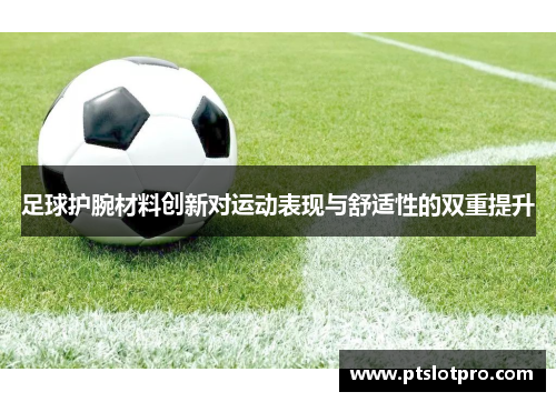 足球护腕材料创新对运动表现与舒适性的双重提升